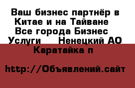 Ваш бизнес-партнёр в Китае и на Тайване - Все города Бизнес » Услуги   . Ненецкий АО,Каратайка п.